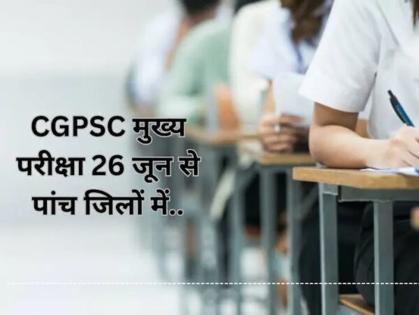 CGPSC मुख्य परीक्षा 2025: 26 जून से पांच जिलों में होगी परीक्षा, एडमिट कार्ड जारी
