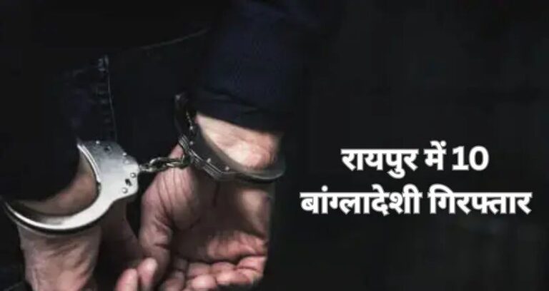 रायपुर में बड़ा खुलासा: 10 बांग्लादेशी नागरिक हिरासत में, फर्जी दस्तावेज बनाकर रह रहे थे पिछले 20 साल से